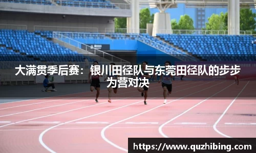 大满贯季后赛：银川田径队与东莞田径队的步步为营对决