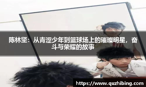 陈林坚：从青涩少年到篮球场上的璀璨明星，奋斗与荣耀的故事