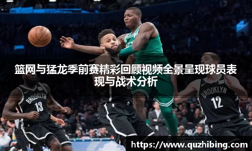 篮网与猛龙季前赛精彩回顾视频全景呈现球员表现与战术分析