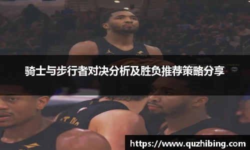 骑士与步行者对决分析及胜负推荐策略分享